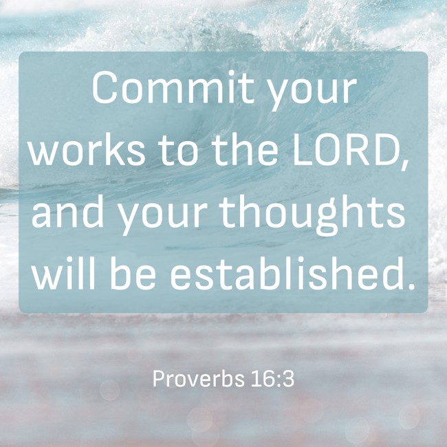 Commit your works to the LORD, and your thoughts will be established. - Proverbs 16:3