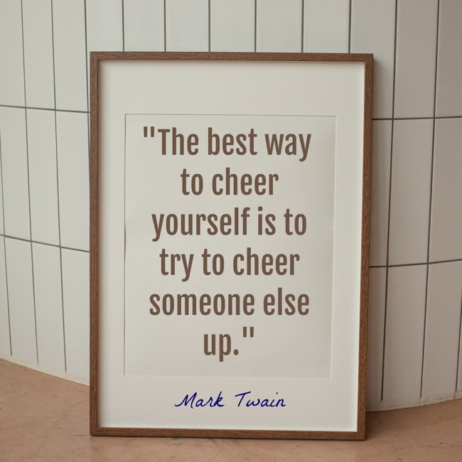 The best way to cheer yourself is to try to cheer someone else up. - Mark Twain
