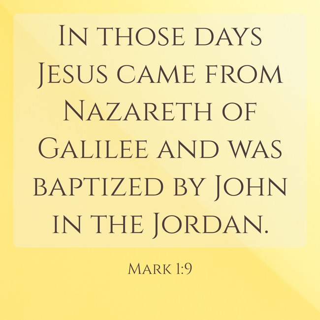  In those days Jesus came from Nazareth of Galilee and was baptized by John in the Jordan.   - Mark 1:9 