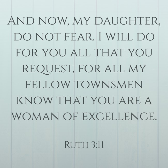 And now, my daughter, do not fear. I will do for you all that you request, for all my fellow townsmen know that you are a woman of excellence. - Ruth 3:11