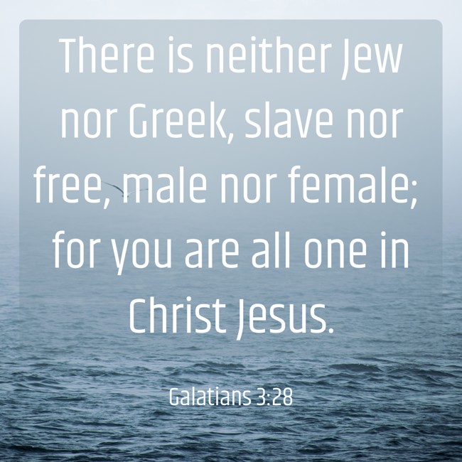 There is neither Jew nor Greek, slave nor free, male nor female; for you are all one in Christ Jesus. - Galatians 3:28