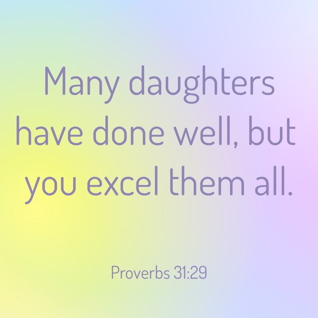 Many daughters have done well, but you excel them all. - Proverbs 31:29