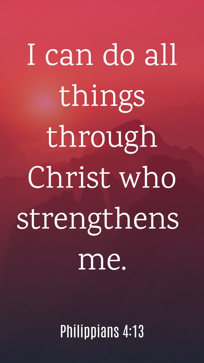 I can do all things through Christ who strengthens me. - Philippians 4:13