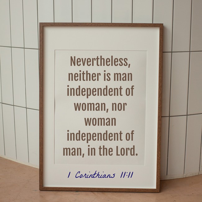 Nevertheless, neither is man independent of woman, nor woman independent of man, in the Lord. - 1 Corinthians 11:11