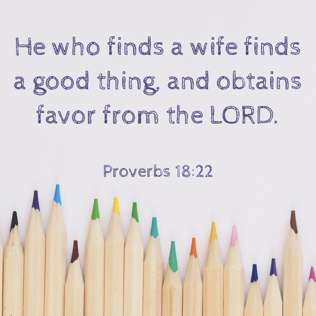 He who finds a wife finds a good thing, and obtains favor from the LORD. - Proverbs 18:22