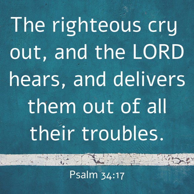 The righteous cry out, and the LORD hears, and delivers them out of all their troubles. - Psalm 34:17
