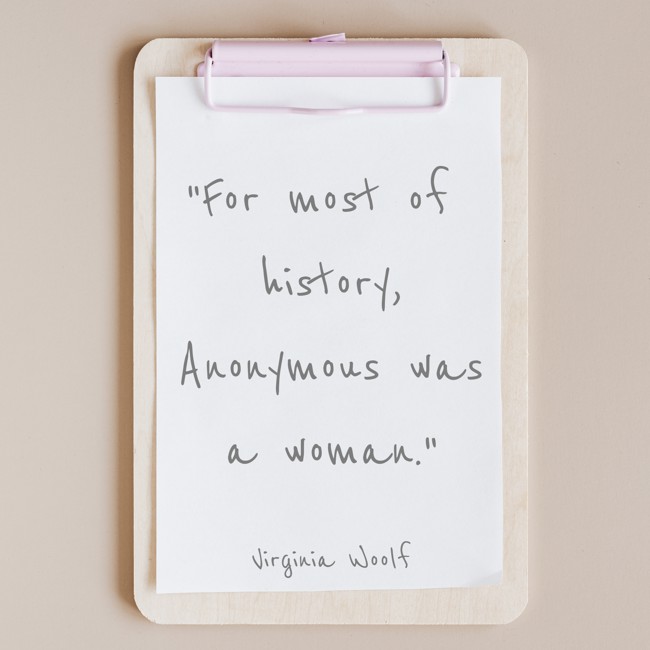 For most of history, Anonymous was a woman. - Virginia Woolf