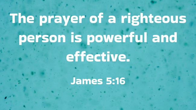 The prayer of a righteous person is powerful and effective. - James 5:16