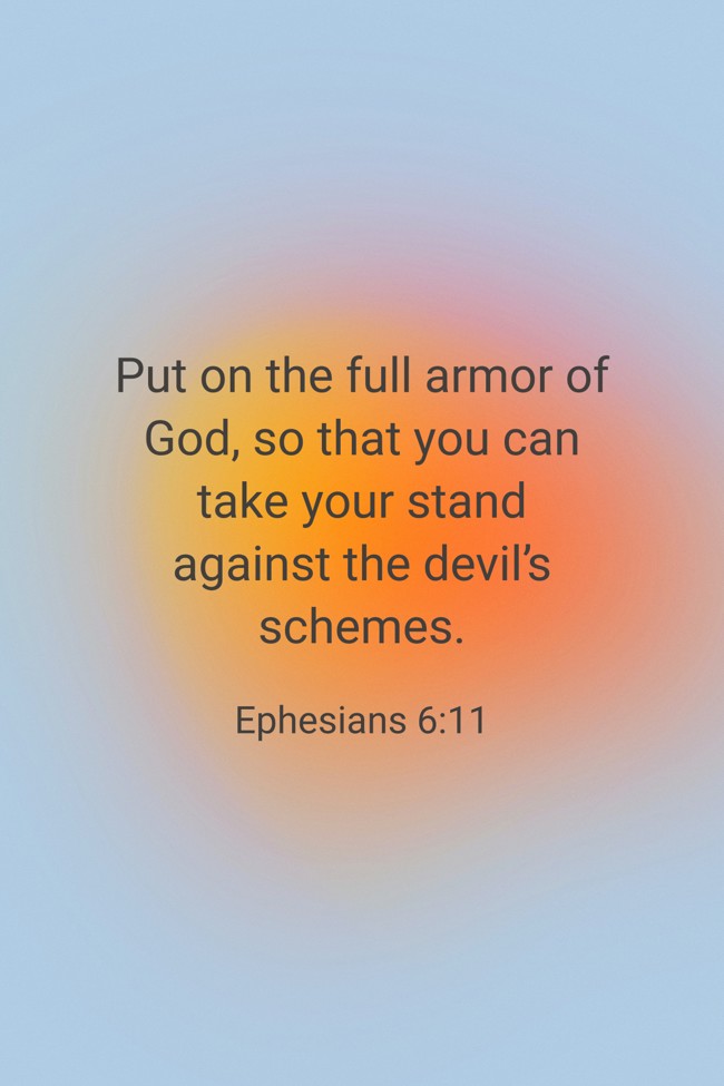 Put on the full armor of God, so that you can take your stand against the devil’s schemes. - Ephesians 6:11