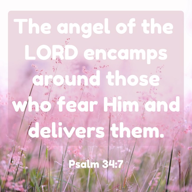 The angel of the LORD encamps around those who fear Him and delivers them. - Psalm 34:7