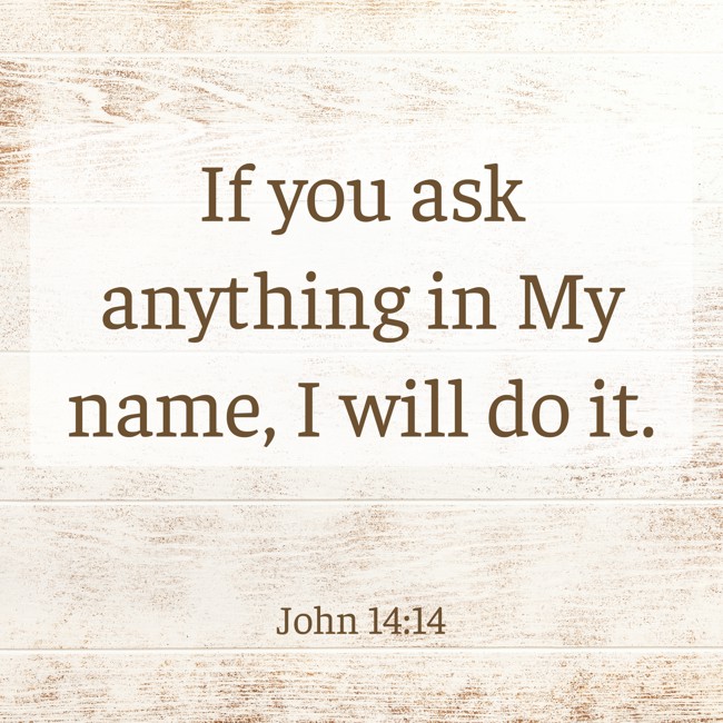 If you ask anything in My name, I will do it. - John 14:14