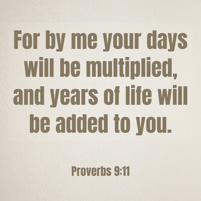  For by me your days will be multiplied, and years of life will be added to you.   - Proverbs 9:11 