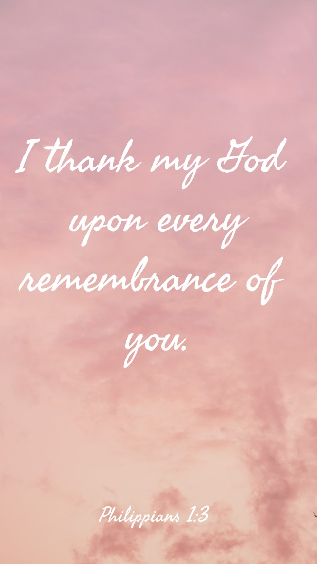  I thank my God upon every remembrance of you.   - Philippians 1:3 