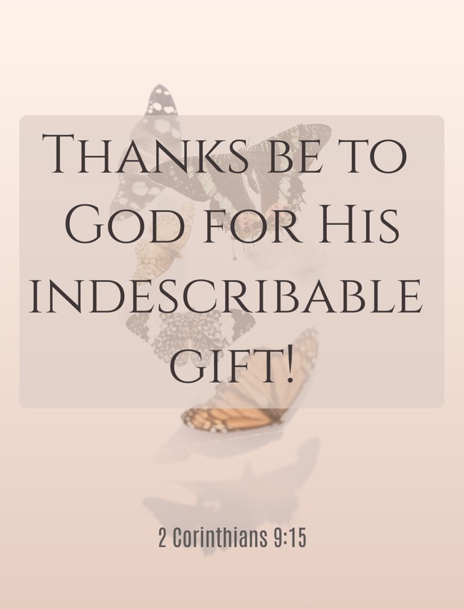  Thanks be to God for His indescribable gift!   - 2 Corinthians 9:15 