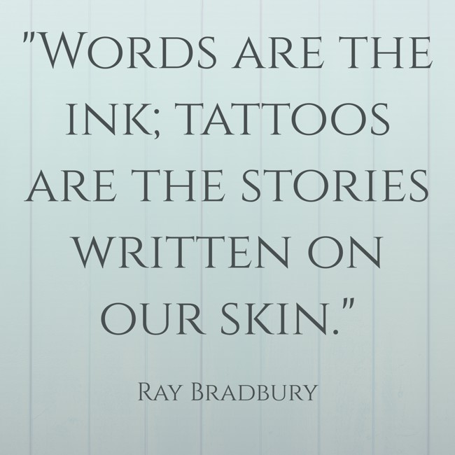 Words are the ink; tattoos are the stories written on our skin. - Ray Bradbury