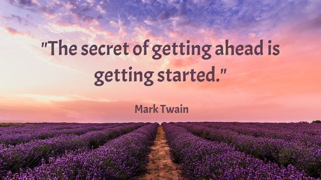  The secret of getting ahead is getting started.   - Mark Twain 
