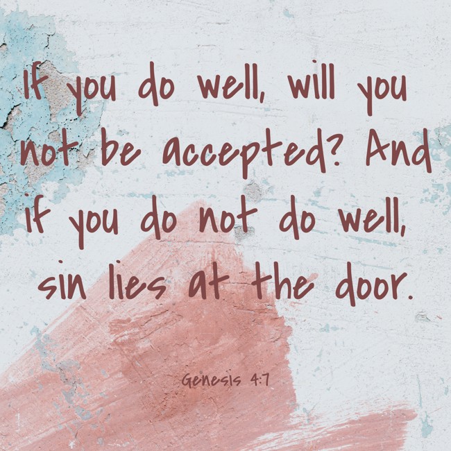 If you do well, will you not be accepted? And if you do not do well, sin lies at the door. - Genesis 4:7