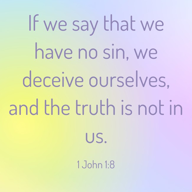 If we say that we have no sin, we deceive ourselves, and the truth is not in us. - 1 John 1:8