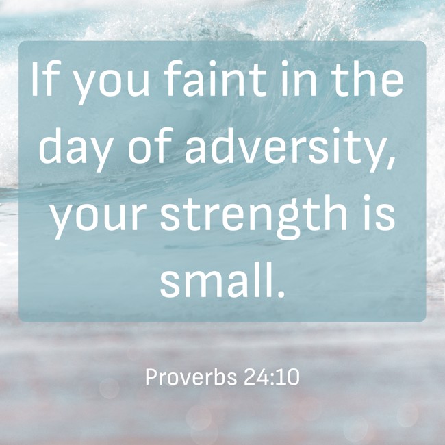 If you faint in the day of adversity, your strength is small. - Proverbs 24:10
