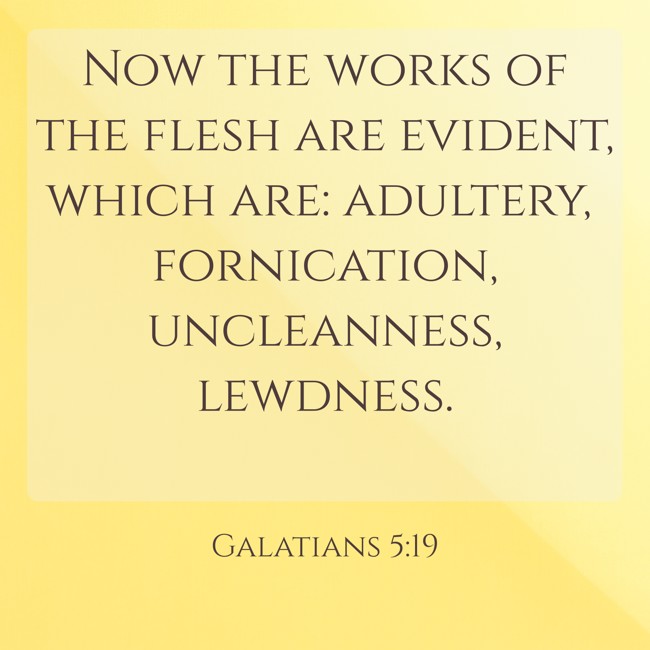 Now the works of the flesh are evident, which are: adultery, fornication, uncleanness, lewdness. - Galatians 5:19