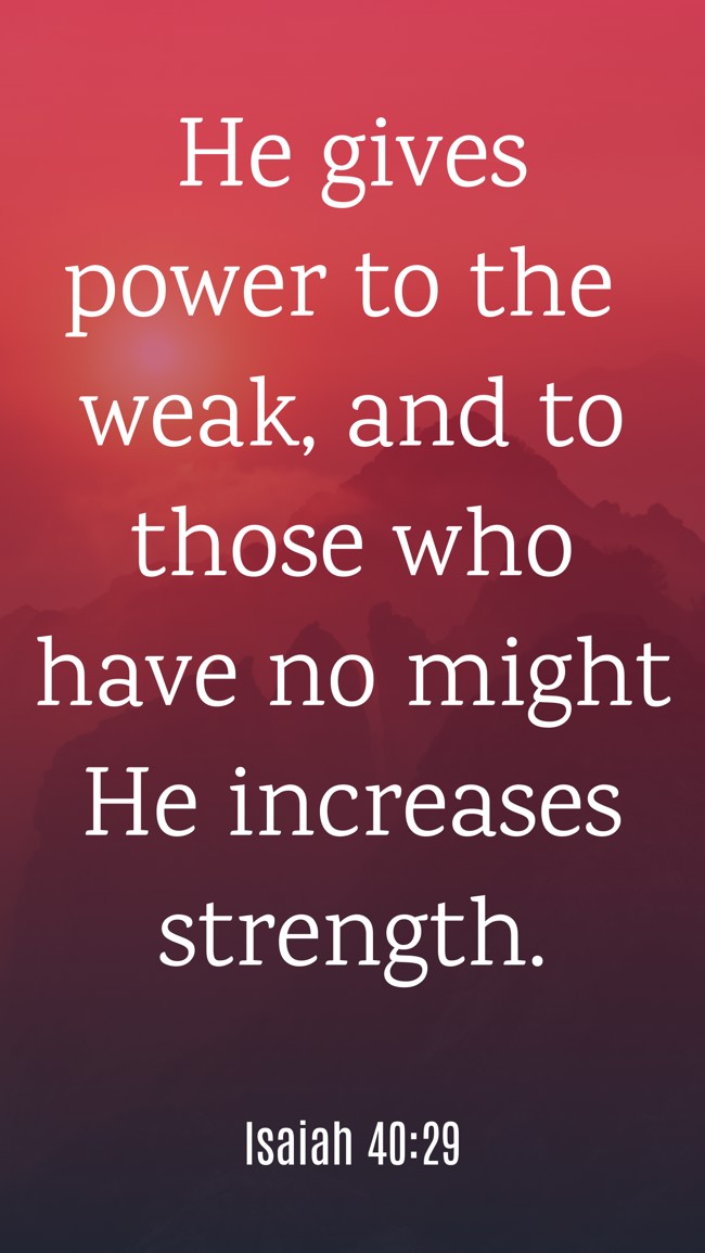 He gives power to the weak, and to those who have no might He increases strength. - Isaiah 40:29