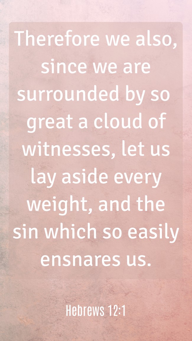 Therefore we also, since we are surrounded by so great a cloud of witnesses, let us lay aside every weight, and the sin which so easily ensnares us. - Hebrews 12:1