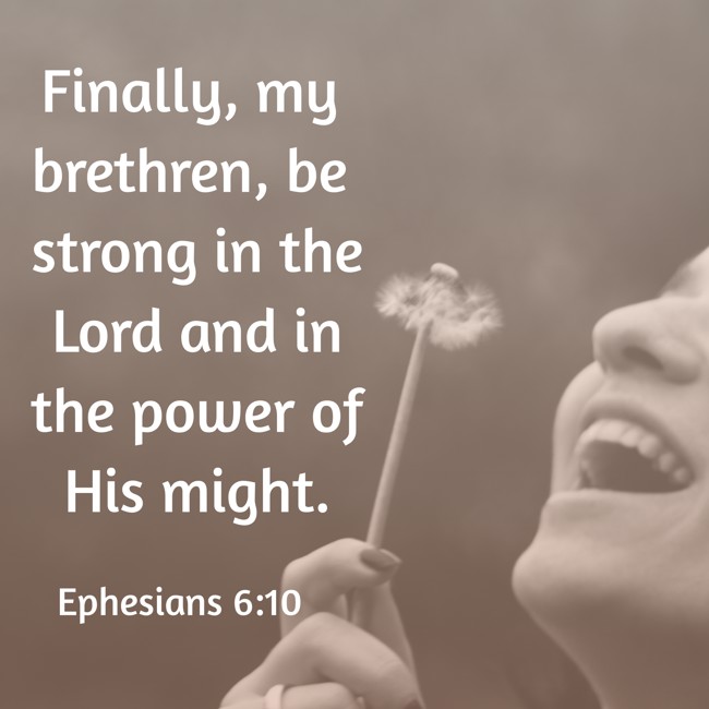 Finally, my brethren, be strong in the Lord and in the power of His might. - Ephesians 6:10