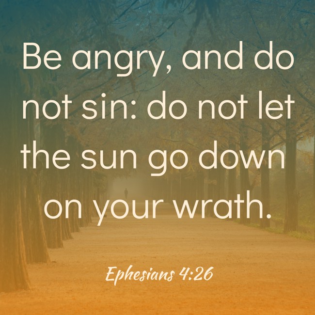 Be angry, and do not sin: do not let the sun go down on your wrath. - Ephesians 4:26