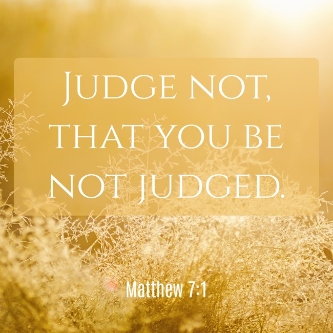 Judge not, that you be not judged. - Matthew 7:1