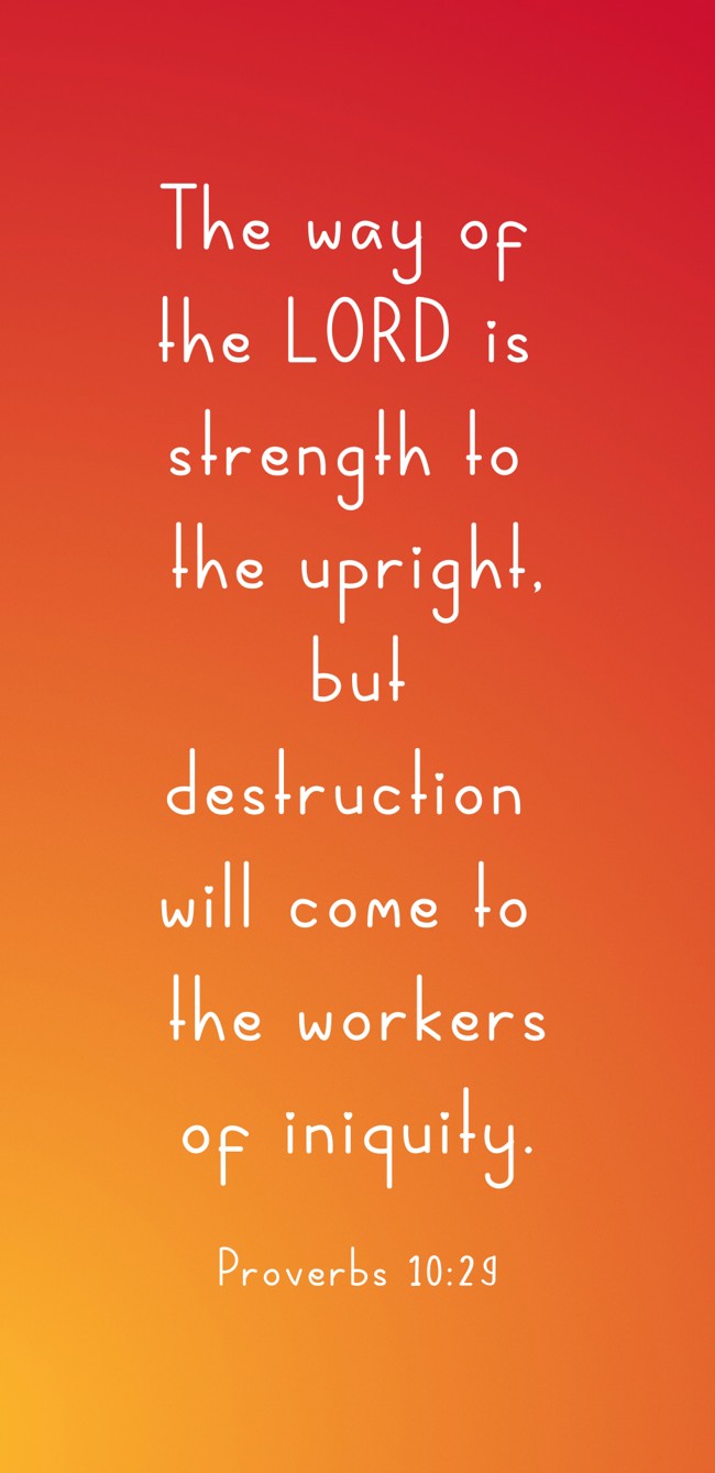 The way of the LORD is strength to the upright, but destruction will come to the workers of iniquity. - Proverbs 10:29