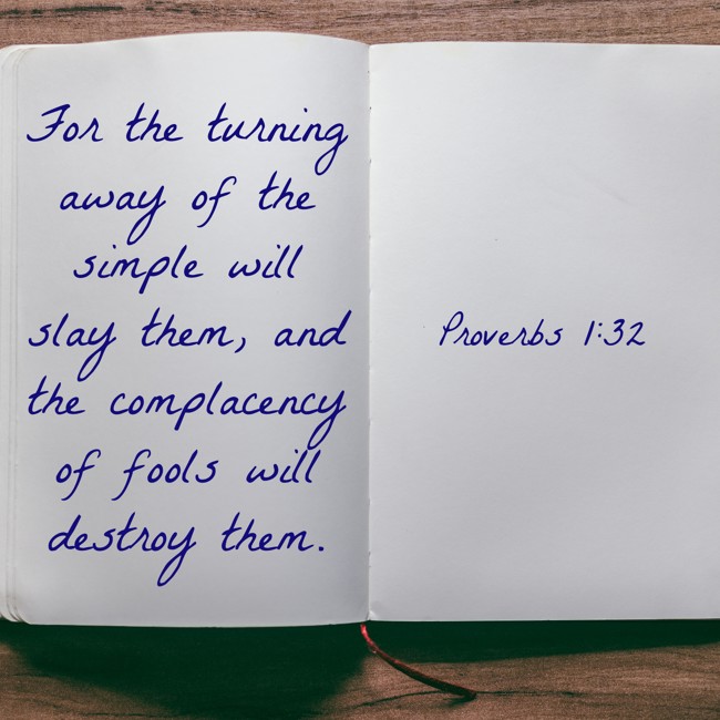 For the turning away of the simple will slay them, and the complacency of fools will destroy them. - Proverbs 1:32