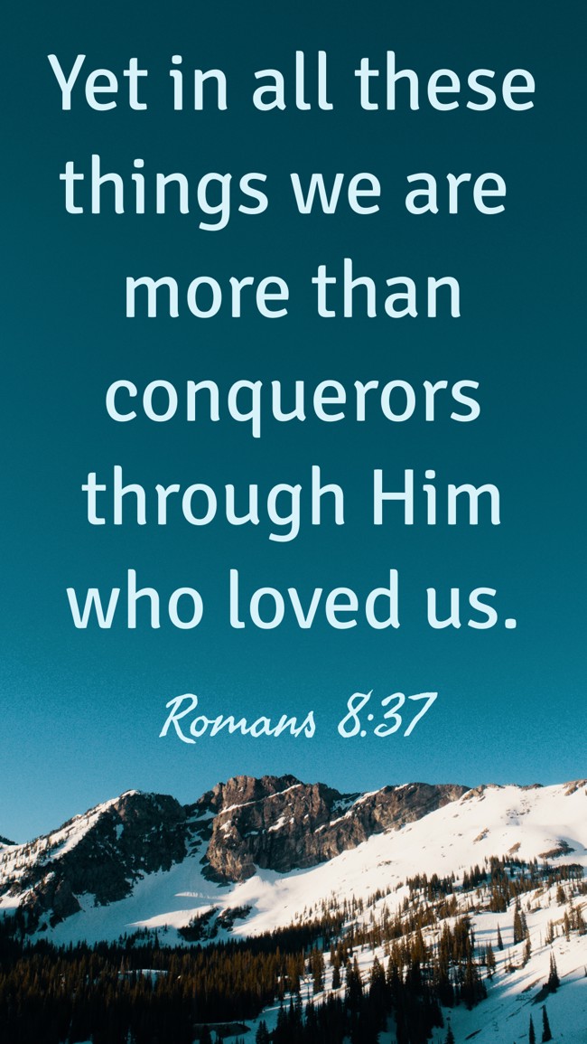 Yet in all these things we are more than conquerors through Him who loved us. - Romans 8:37