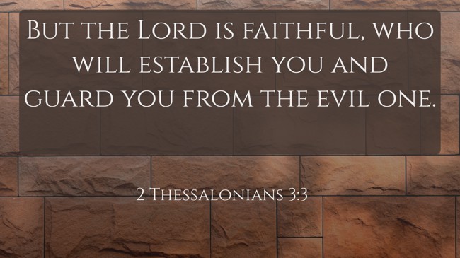 But the Lord is faithful, who will establish you and guard you from the evil one. - 2 Thessalonians 3:3