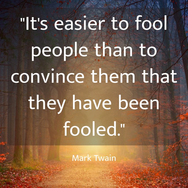 It's easier to fool people than to convince them that they have been fooled. - Mark Twain