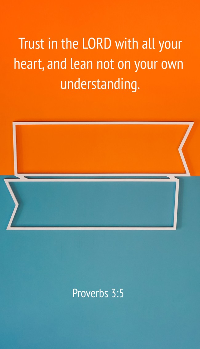 Trust in the LORD with all your heart, and lean not on your own understanding. - Proverbs 3:5