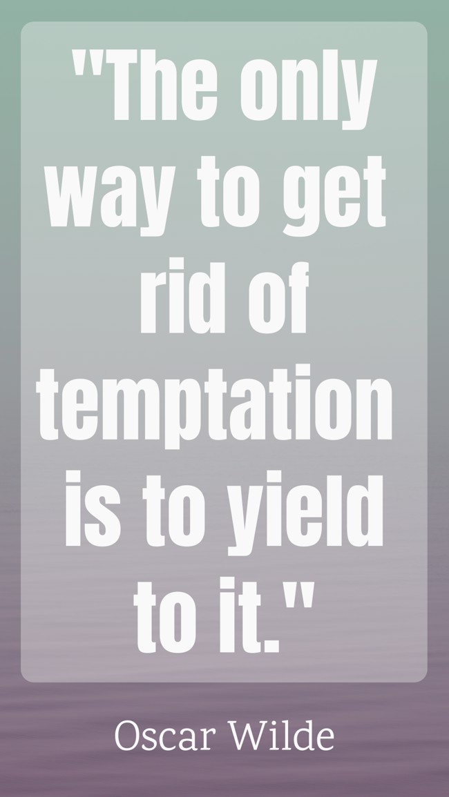 The only way to get rid of temptation is to yield to it. - Oscar Wilde