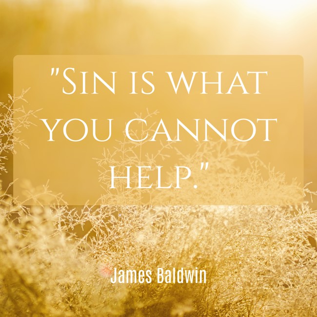 Sin is what you cannot help. - James Baldwin