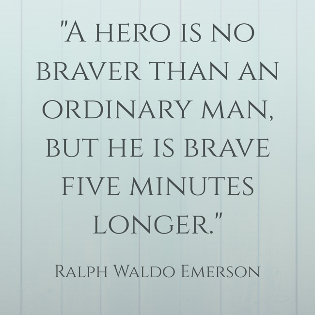 A hero is no braver than an ordinary man, but he is brave five minutes longer. - Ralph Waldo Emerson