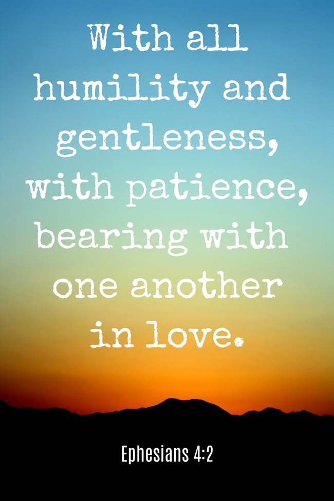 With all humility and gentleness, with patience, bearing with one another in love. - Ephesians 4:2