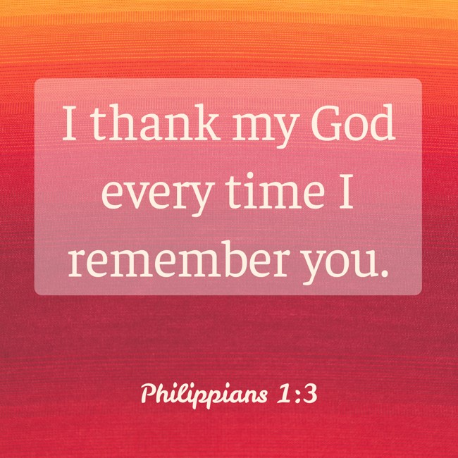 I thank my God every time I remember you. - Philippians 1:3