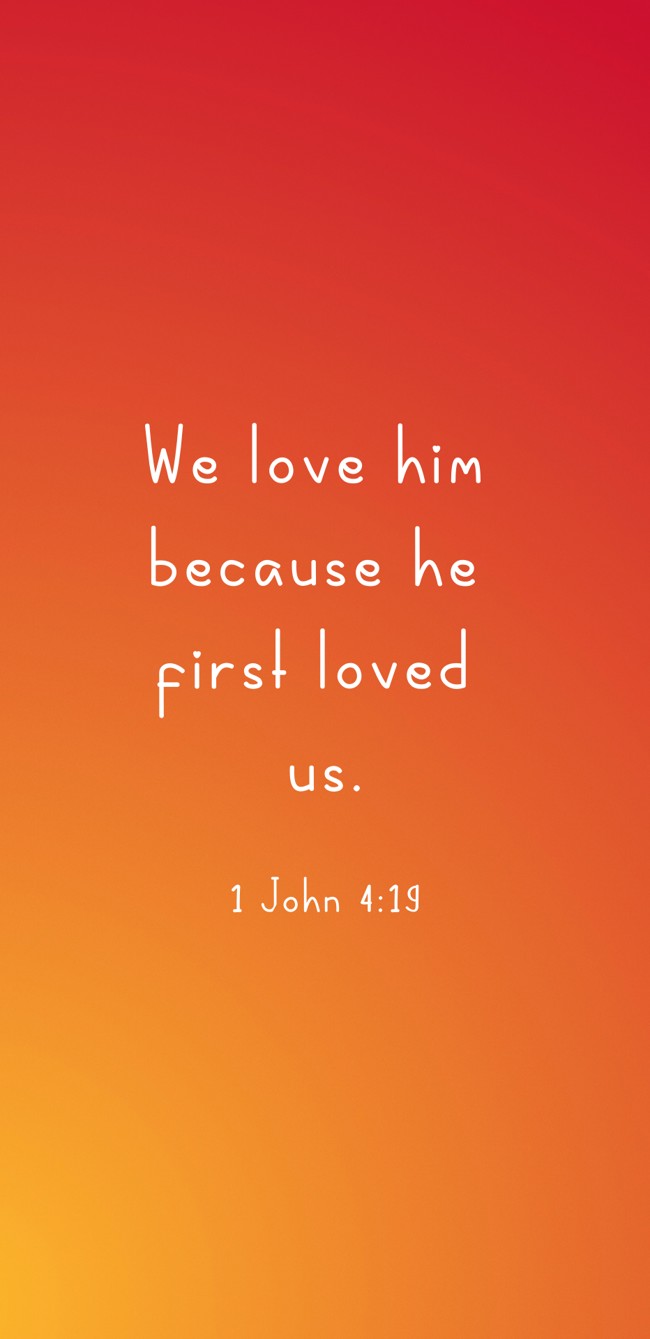 We love him because he first loved us. - 1 John 4:19
