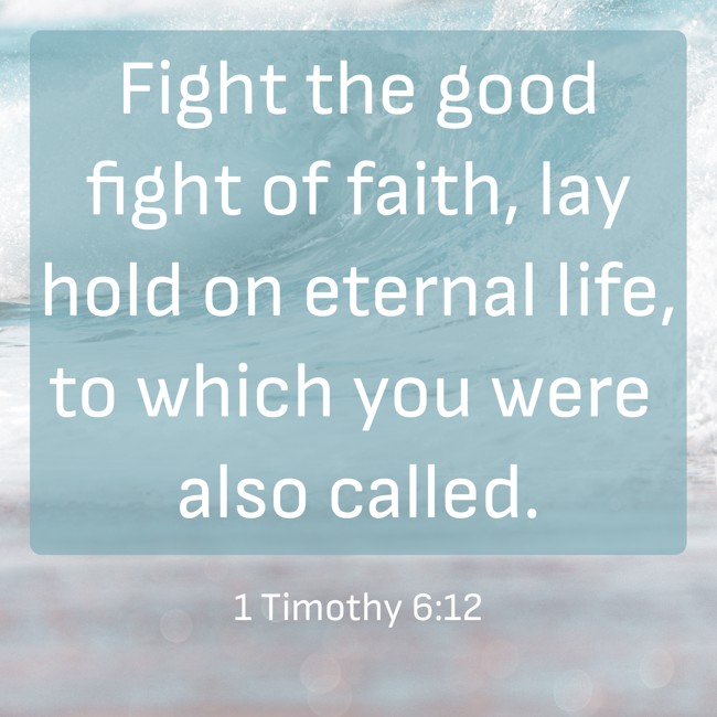 Fight the good fight of faith, lay hold on eternal life, to which you were also called. - 1 Timothy 6:12