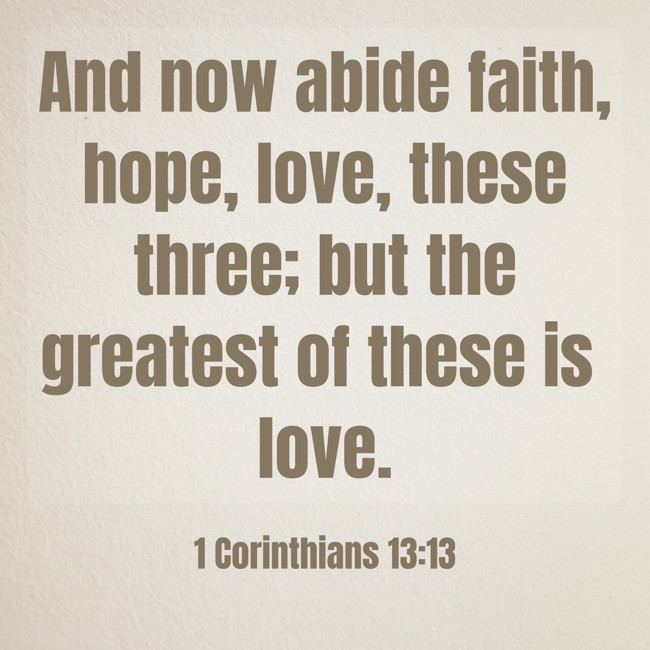 And now abide faith, hope, love, these three; but the greatest of these is love. - 1 Corinthians 13:13