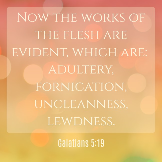 Now the works of the flesh are evident, which are: adultery, fornication, uncleanness, lewdness. - Galatians 5:19