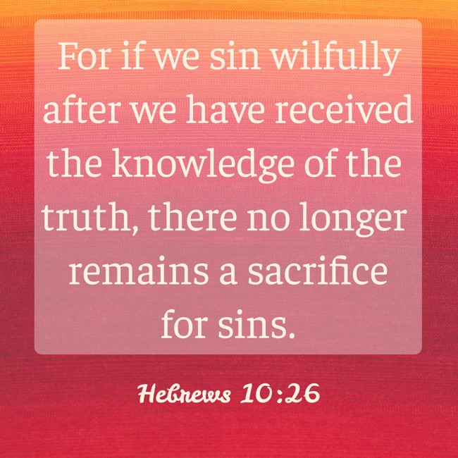 For if we sin wilfully after we have received the knowledge of the truth, there no longer remains a sacrifice for sins. - Hebrews 10:26