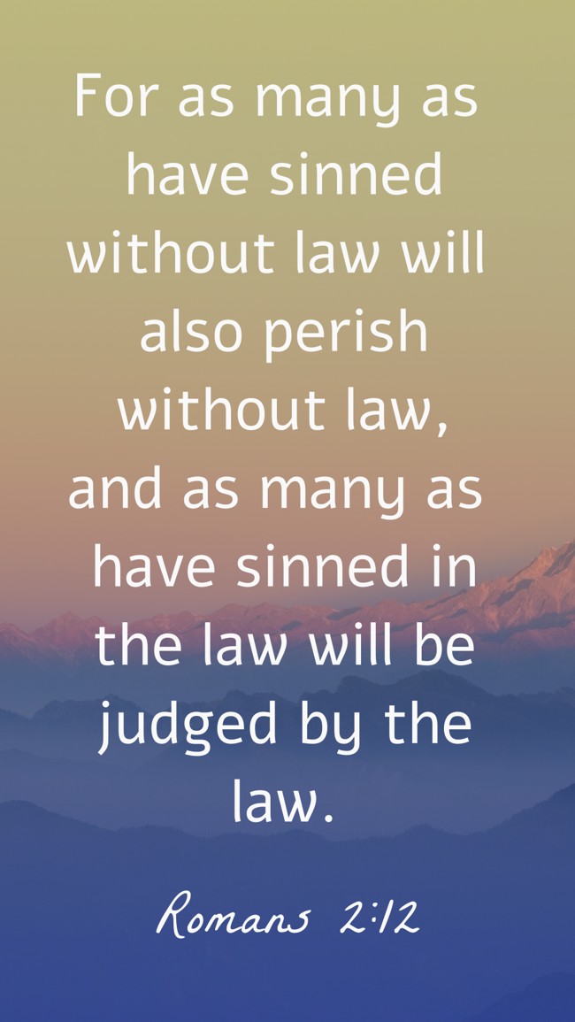 For as many as have sinned without law will also perish without law, and as many as have sinned in the law will be judged by the law. - Romans 2:12