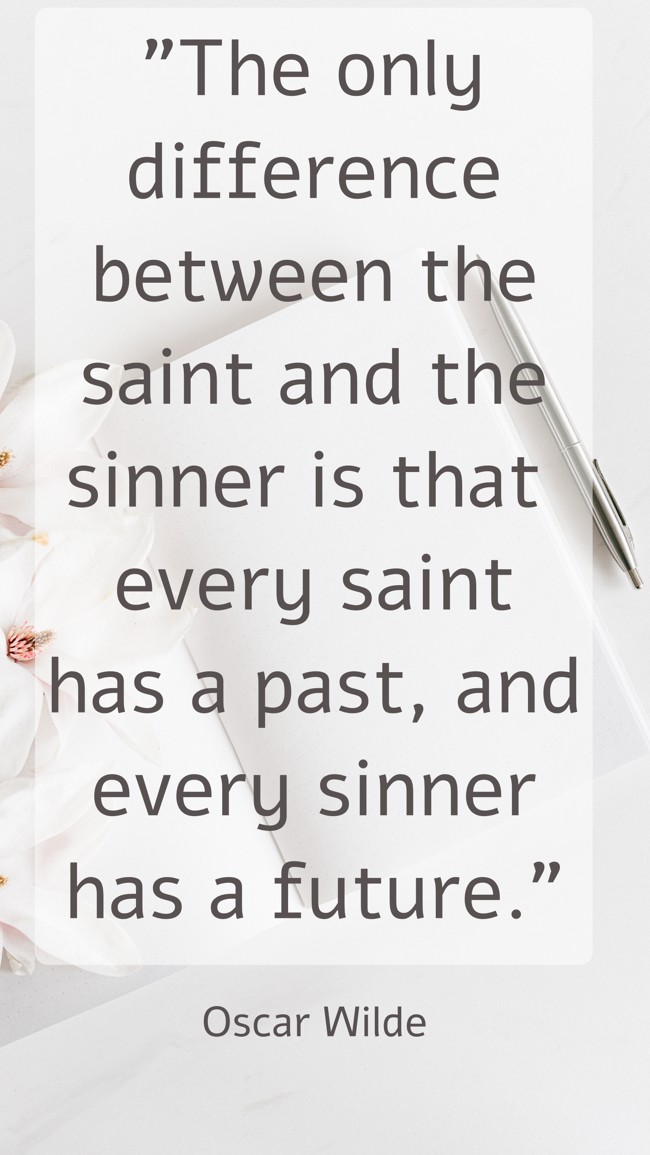 The only difference between the saint and the sinner is that every saint has a past, and every sinner has a future. - Oscar Wilde