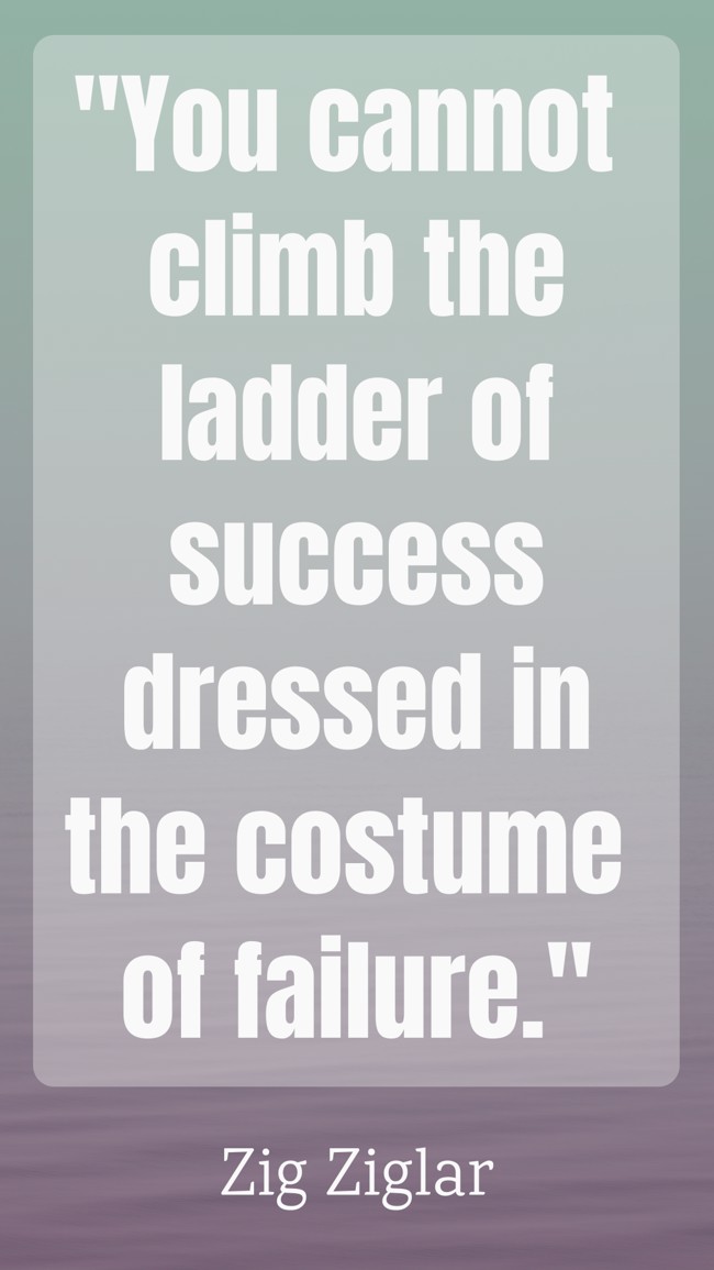 You cannot climb the ladder of success dressed in the costume of failure. - Zig Ziglar