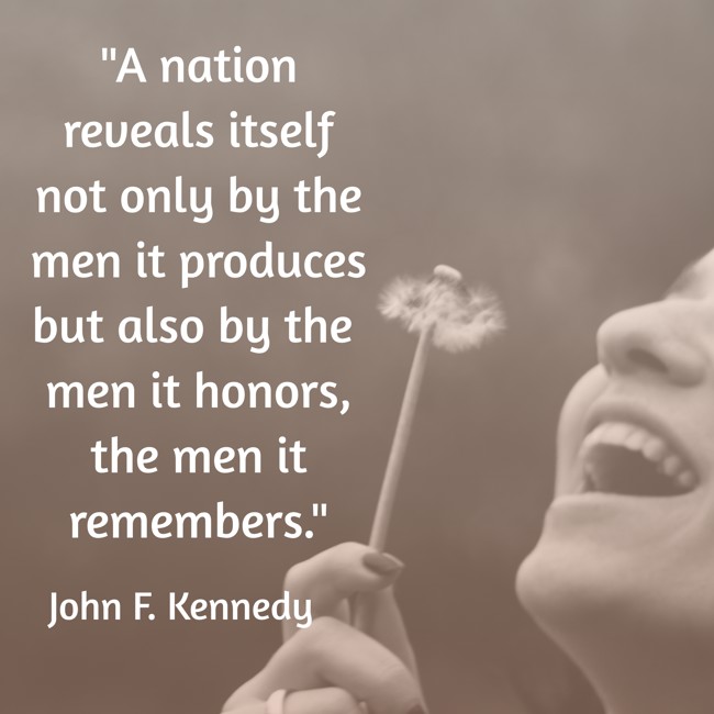 A nation reveals itself not only by the men it produces but also by the men it honors, the men it remembers. - John F. Kennedy