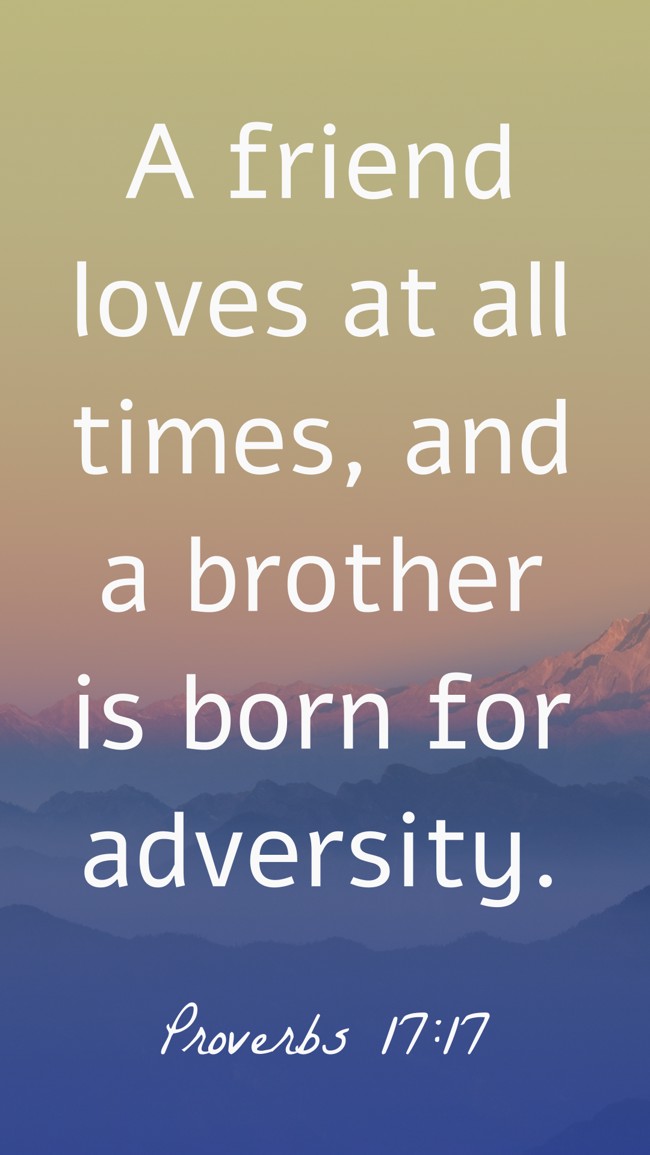 A friend loves at all times, and a brother is born for adversity. - Proverbs 17:17